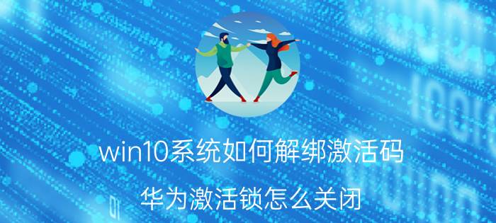 win10系统如何解绑激活码 华为激活锁怎么关闭？